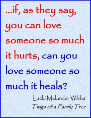 ...if, as they say, you can love someone so much it hurts, can you love someone so much it heals? #Love #Healing #TwigsOfAFamilyTree